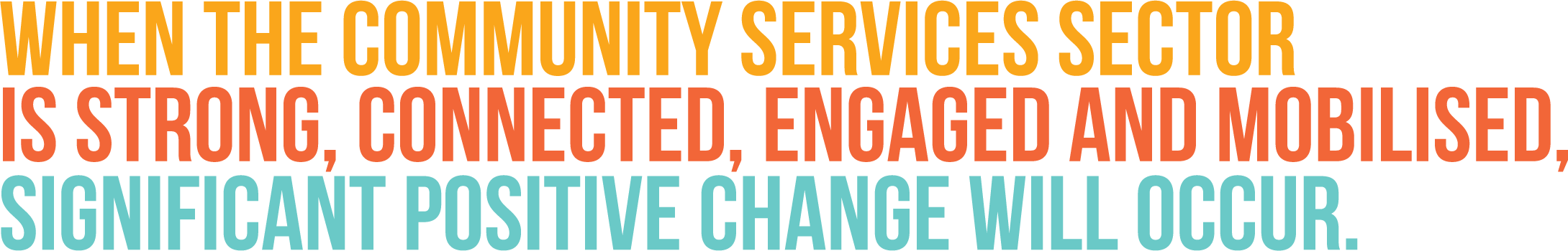 When the community services sectoris strong, connected, engaged and mobilised,significant positive change will occur.